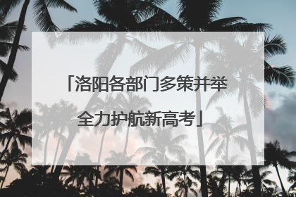 洛阳各部门多策并举 全力护航新高考